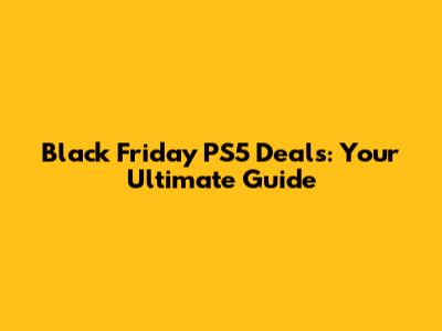 Black Friday PS5 Deals: Your Ultimate Guide