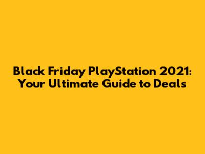 Black Friday PlayStation 2021: Your Ultimate Guide to Deals
