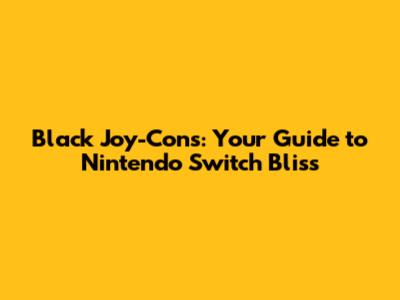 Black Joy-Cons: Your Guide to Nintendo Switch Bliss