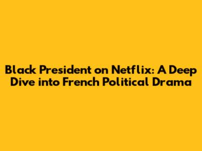 Black President on Netflix: A Deep Dive into French Political Drama