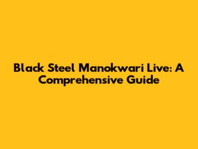 Black Steel Manokwari Live: A Comprehensive Guide
