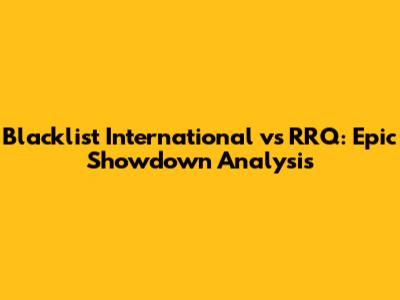Blacklist International vs RRQ: Epic Showdown Analysis