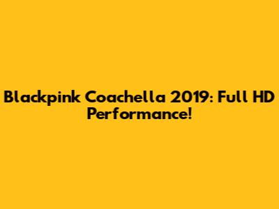 Blackpink Coachella 2019: Full HD Performance!