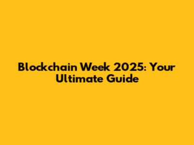 Blockchain Week 2025: Your Ultimate Guide