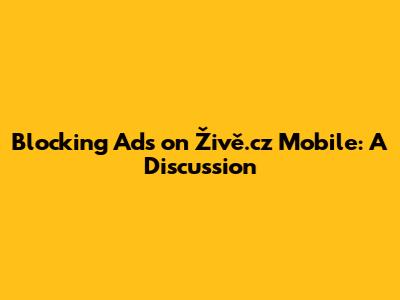 Blocking Ads on Živě.cz Mobile: A Discussion