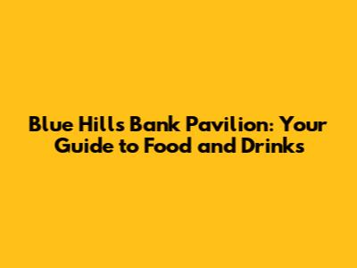 Blue Hills Bank Pavilion: Your Guide to Food and Drinks