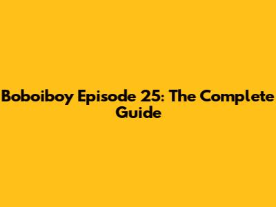 Boboiboy Episode 25: The Complete Guide