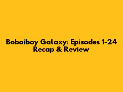 Boboiboy Galaxy: Episodes 1-24 Recap & Review