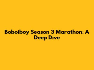 Boboiboy Season 3 Marathon: A Deep Dive