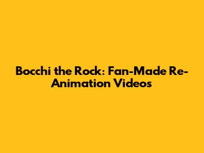 Bocchi the Rock: Fan-Made Re-Animation Videos