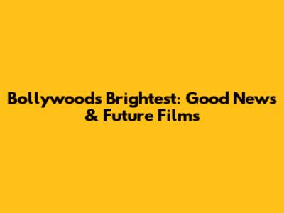 Bollywood's Brightest: Good News & Future Films