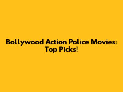 Bollywood Action Police Movies: Top Picks!