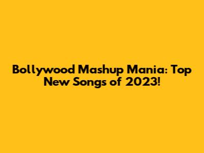 Bollywood Mashup Mania: Top New Songs of 2023!