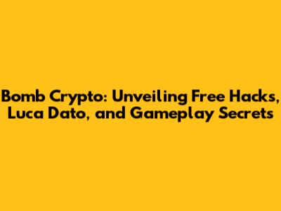 Bomb Crypto: Unveiling Free Hacks, Luca Dato, and Gameplay Secrets