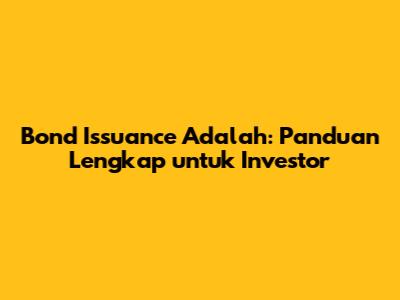 Bond Issuance Adalah: Panduan Lengkap untuk Investor