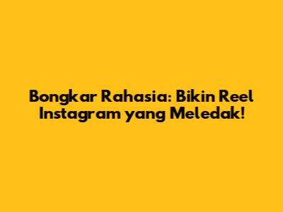Bongkar Rahasia: Bikin Reel Instagram yang Meledak!