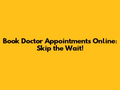 Book Doctor Appointments Online: Skip the Wait!