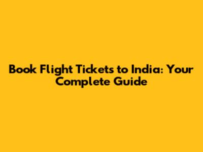 Book Flight Tickets to India: Your Complete Guide