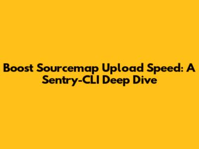 Boost Sourcemap Upload Speed: A Sentry-CLI Deep Dive