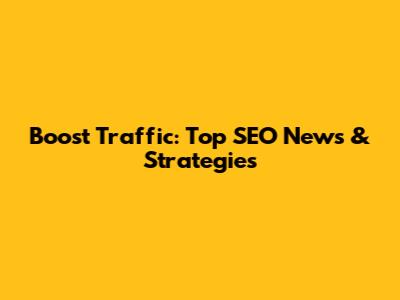 Boost Traffic: Top SEO News & Strategies