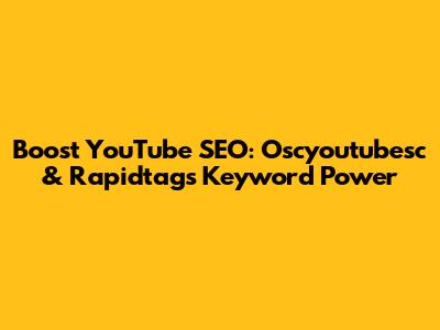 Boost YouTube SEO: Oscyoutubesc & Rapidtags Keyword Power