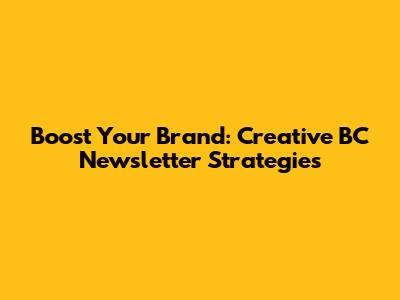 Boost Your Brand: Creative BC Newsletter Strategies