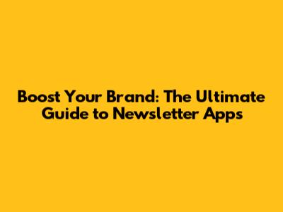 Boost Your Brand: The Ultimate Guide to Newsletter Apps