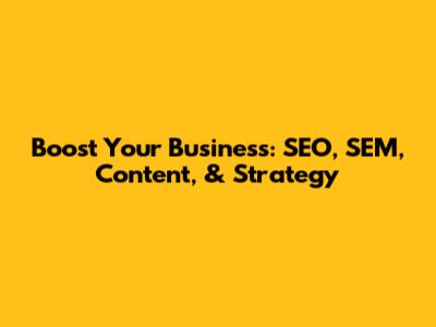 Boost Your Business: SEO, SEM, Content, & Strategy