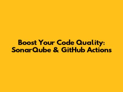 Boost Your Code Quality: SonarQube & GitHub Actions