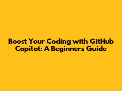 Boost Your Coding with GitHub Copilot: A Beginner's Guide