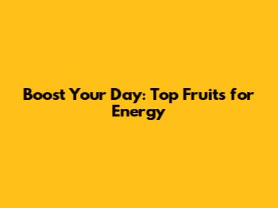 Boost Your Day: Top Fruits for Energy
