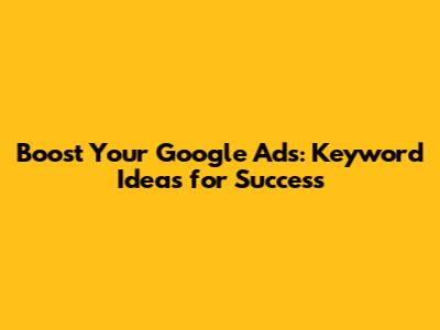 Boost Your Google Ads: Keyword Ideas for Success