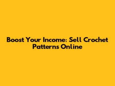 Boost Your Income: Sell Crochet Patterns Online
