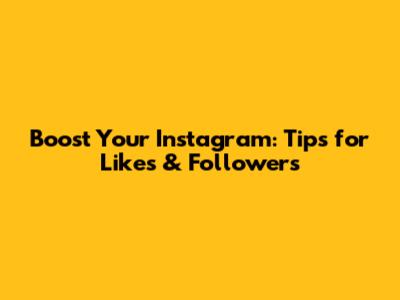 Boost Your Instagram: Tips for Likes & Followers