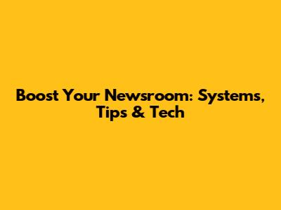 Boost Your Newsroom: Systems, Tips & Tech