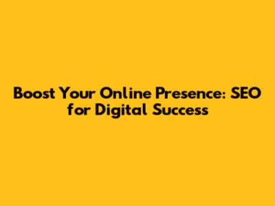 Boost Your Online Presence: SEO for Digital Success