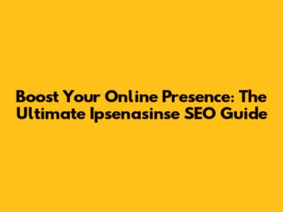 Boost Your Online Presence: The Ultimate Ipsenasinse SEO Guide