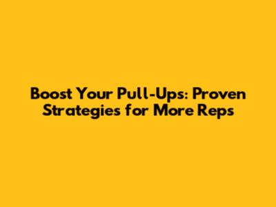 Boost Your Pull-Ups: Proven Strategies for More Reps