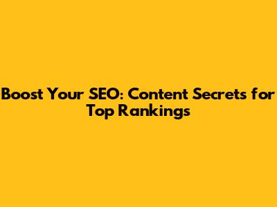 Boost Your SEO: Content Secrets for Top Rankings