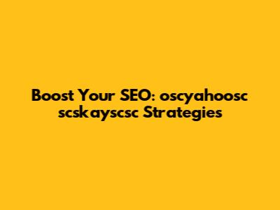 Boost Your SEO: oscyahoosc scskayscsc Strategies