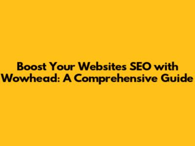 Boost Your Website's SEO with Wowhead: A Comprehensive Guide