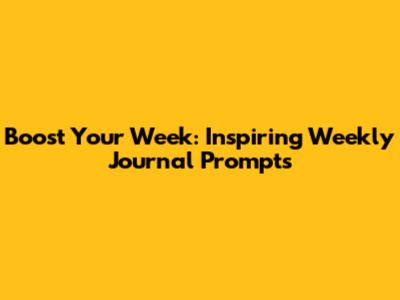 Boost Your Week: Inspiring Weekly Journal Prompts