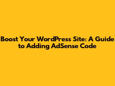 Boost Your WordPress Site: A Guide to Adding AdSense Code
