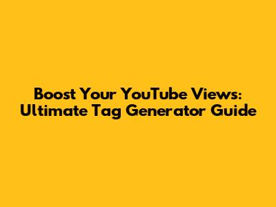 Boost Your YouTube Views: Ultimate Tag Generator Guide