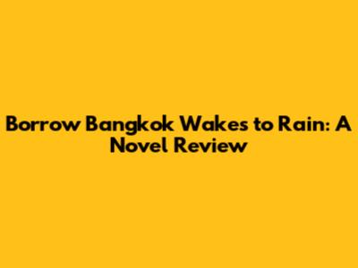Borrow Bangkok Wakes to Rain: A Novel Review