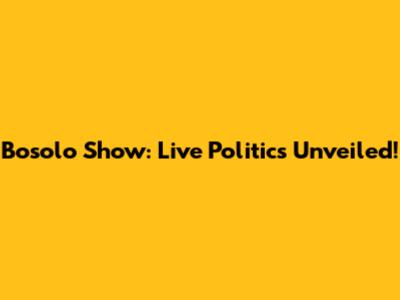 Bosolo Show: Live Politics Unveiled!