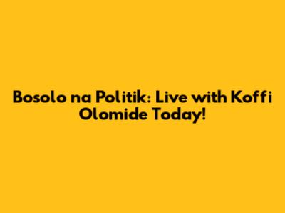 Bosolo na Politik: Live with Koffi Olomide Today!