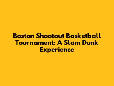 Boston Shootout Basketball Tournament: A Slam Dunk Experience