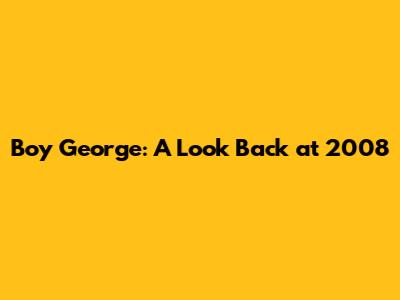 Boy George: A Look Back at 2008