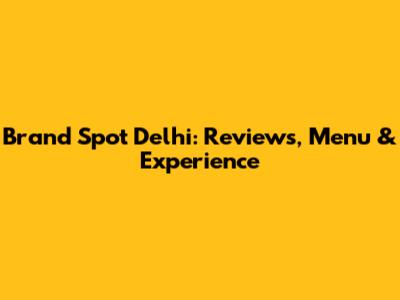 Brand Spot Delhi: Reviews, Menu & Experience